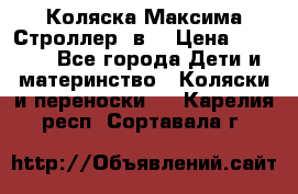 Коляска Максима Строллер 2в1 › Цена ­ 8 500 - Все города Дети и материнство » Коляски и переноски   . Карелия респ.,Сортавала г.